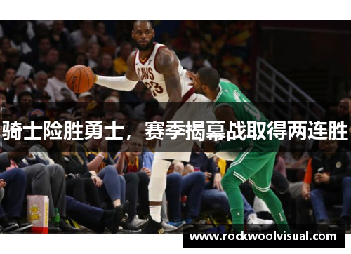 骑士险胜勇士,赛季揭幕战取得两连胜